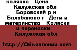 коляска › Цена ­ 5 500 - Калужская обл., Боровский р-н, Балабаново г. Дети и материнство » Коляски и переноски   . Калужская обл.